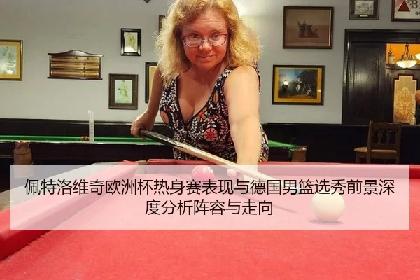 佩特洛维奇欧洲杯热身赛表现与德国男篮选秀前景深度分析阵容与走向